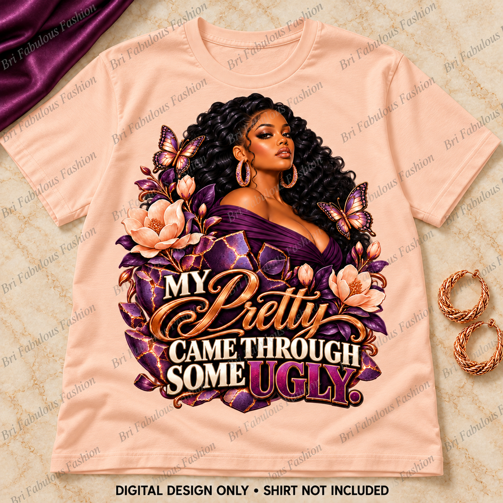 My Pretty Came Through Some Ugly — Digital PNG Design